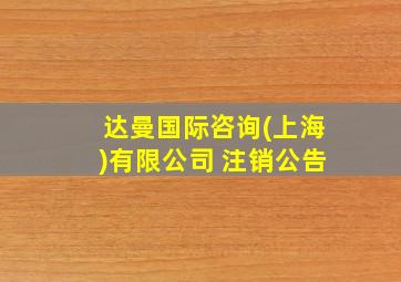 达曼国际咨询(上海)有限公司 注销公告